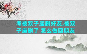 考被双子座删好友,被双子座删了 怎么做回朋友
